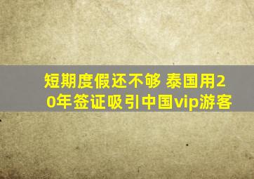 短期度假还不够 泰国用20年签证吸引中国vip游客